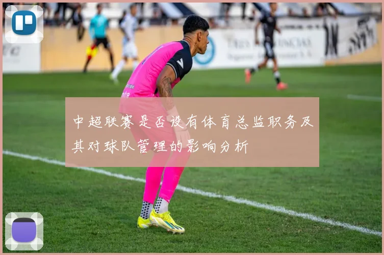 中超联赛是否设有体育总监职务及其对球队管理的影响分析