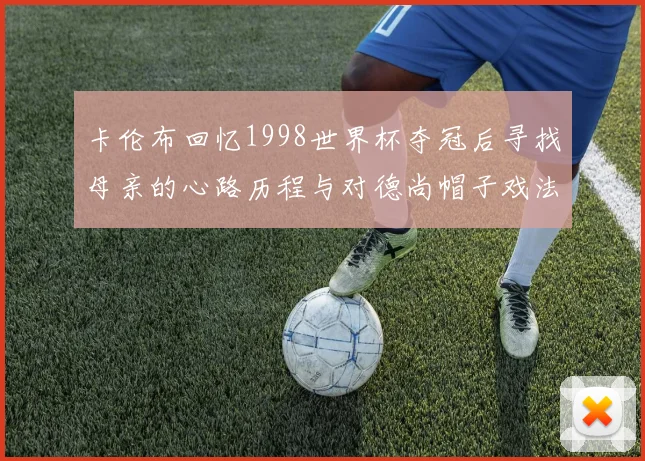 卡伦布回忆1998世界杯夺冠后寻找母亲的心路历程与对德尚帽子戏法的期待