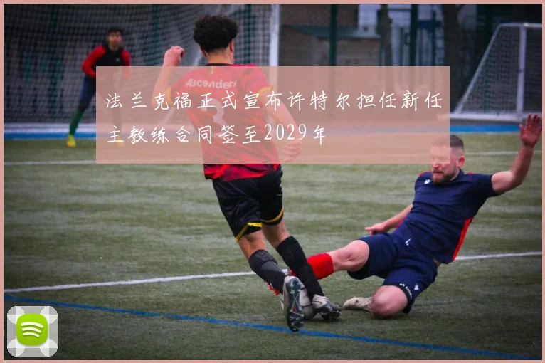法兰克福正式宣布许特尔担任新任主教练合同签至2029年