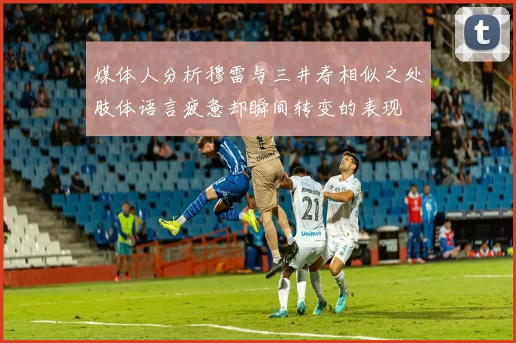 媒体人分析穆雷与三井寿相似之处肢体语言疲惫却瞬间转变的表现