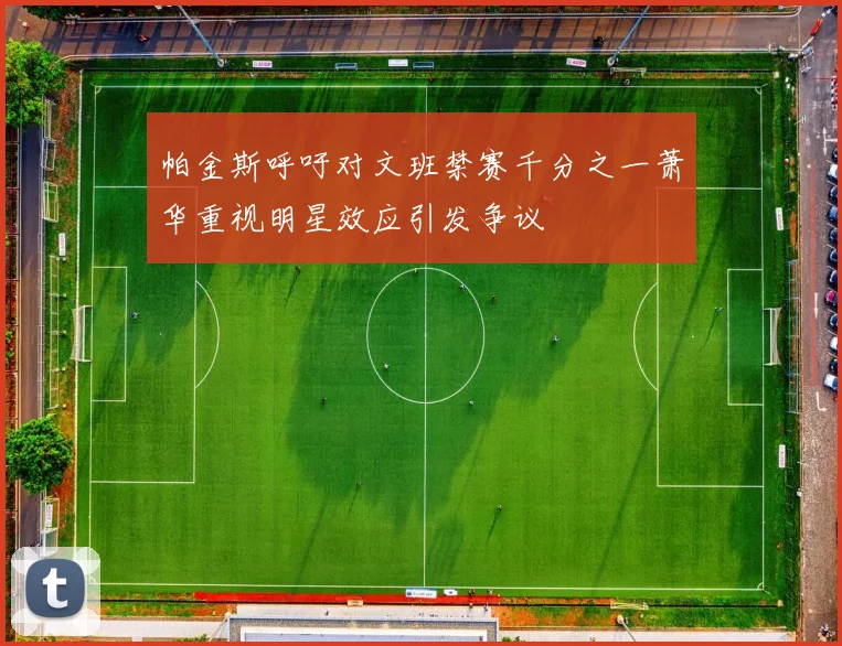 帕金斯呼吁对文班禁赛千分之一萧华重视明星效应引发争议