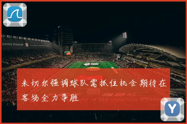 米切尔强调球队需抓住机会期待在客场全力争胜